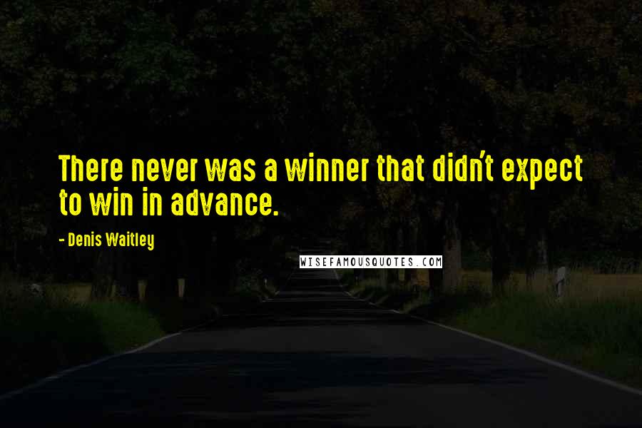 Denis Waitley Quotes: There never was a winner that didn't expect to win in advance.