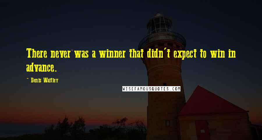 Denis Waitley Quotes: There never was a winner that didn't expect to win in advance.