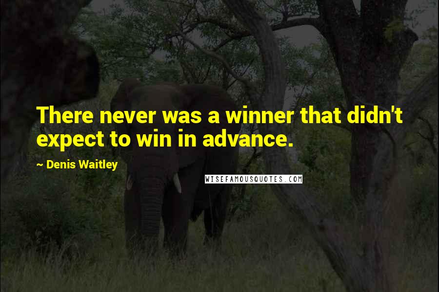 Denis Waitley Quotes: There never was a winner that didn't expect to win in advance.