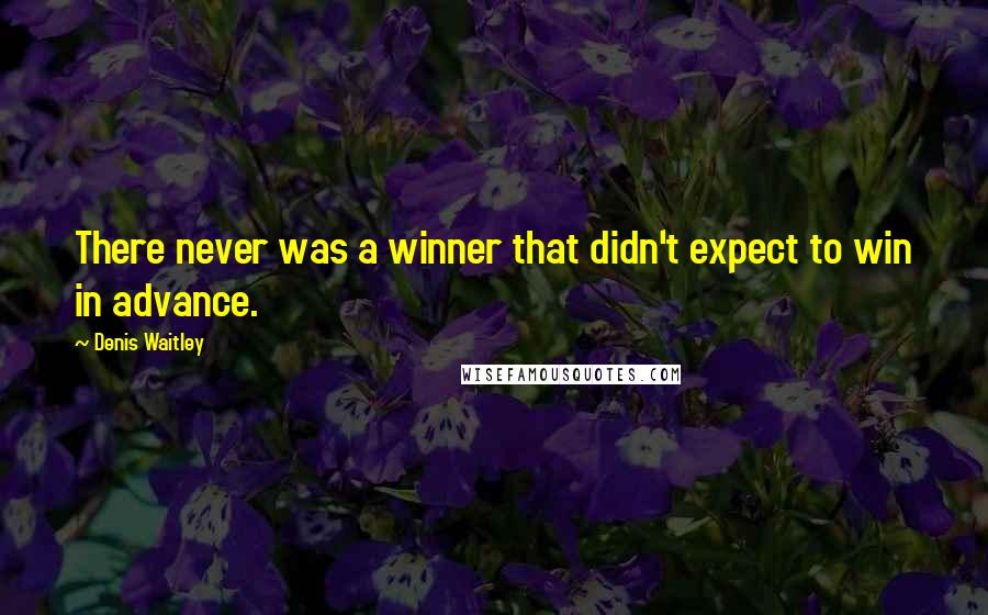 Denis Waitley Quotes: There never was a winner that didn't expect to win in advance.