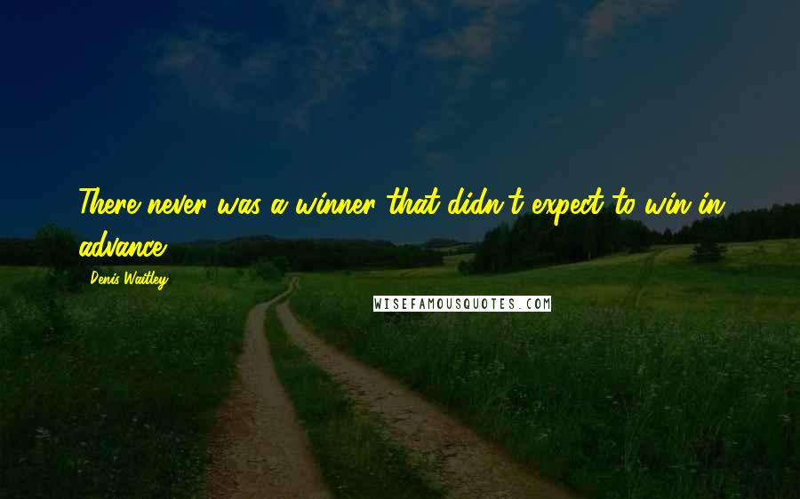 Denis Waitley Quotes: There never was a winner that didn't expect to win in advance.
