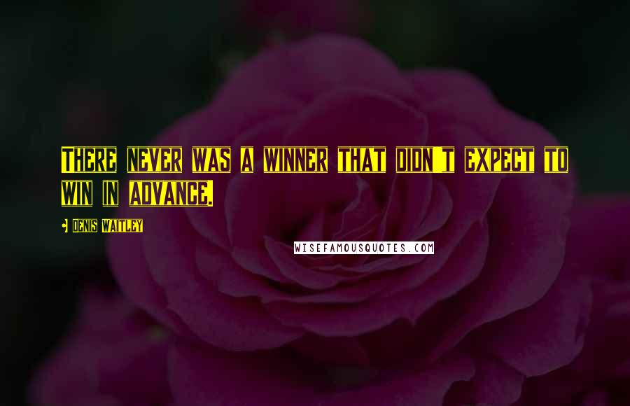 Denis Waitley Quotes: There never was a winner that didn't expect to win in advance.