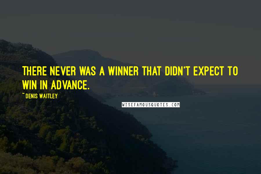 Denis Waitley Quotes: There never was a winner that didn't expect to win in advance.