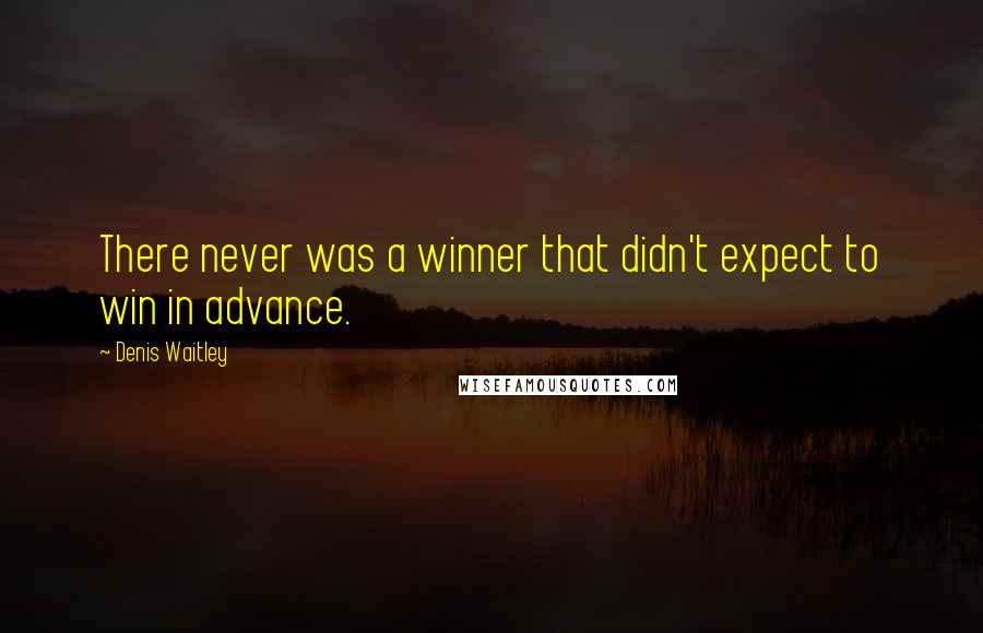 Denis Waitley Quotes: There never was a winner that didn't expect to win in advance.