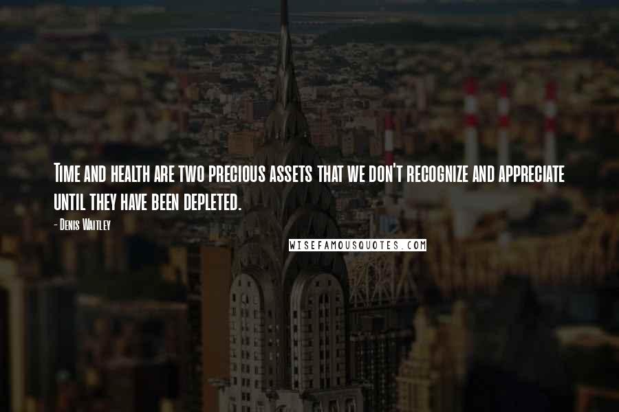 Denis Waitley Quotes: Time and health are two precious assets that we don't recognize and appreciate until they have been depleted.