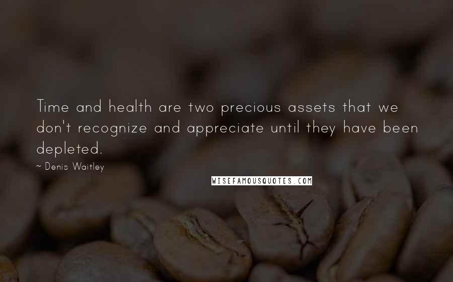 Denis Waitley Quotes: Time and health are two precious assets that we don't recognize and appreciate until they have been depleted.