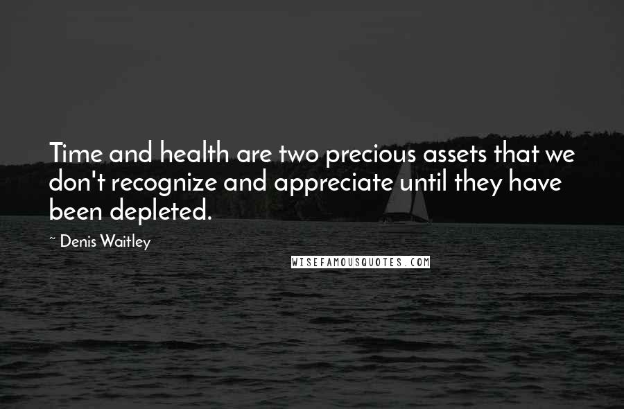 Denis Waitley Quotes: Time and health are two precious assets that we don't recognize and appreciate until they have been depleted.