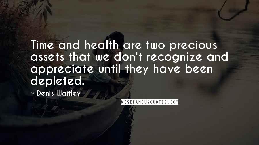 Denis Waitley Quotes: Time and health are two precious assets that we don't recognize and appreciate until they have been depleted.