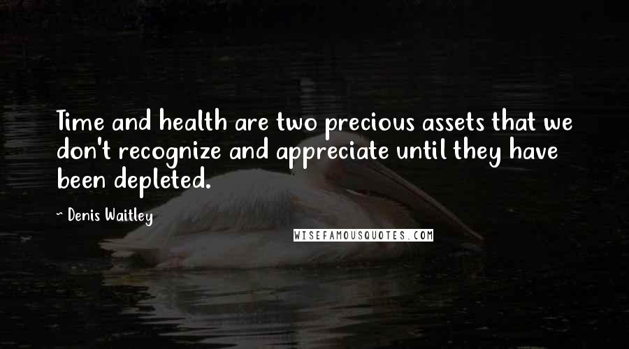 Denis Waitley Quotes: Time and health are two precious assets that we don't recognize and appreciate until they have been depleted.