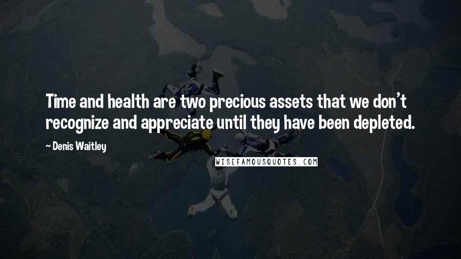 Denis Waitley Quotes: Time and health are two precious assets that we don't recognize and appreciate until they have been depleted.