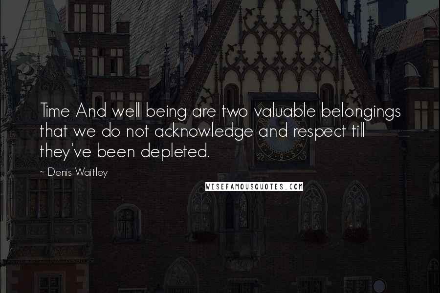 Denis Waitley Quotes: Time And well being are two valuable belongings that we do not acknowledge and respect till they've been depleted.