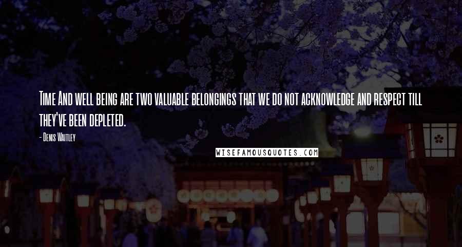 Denis Waitley Quotes: Time And well being are two valuable belongings that we do not acknowledge and respect till they've been depleted.