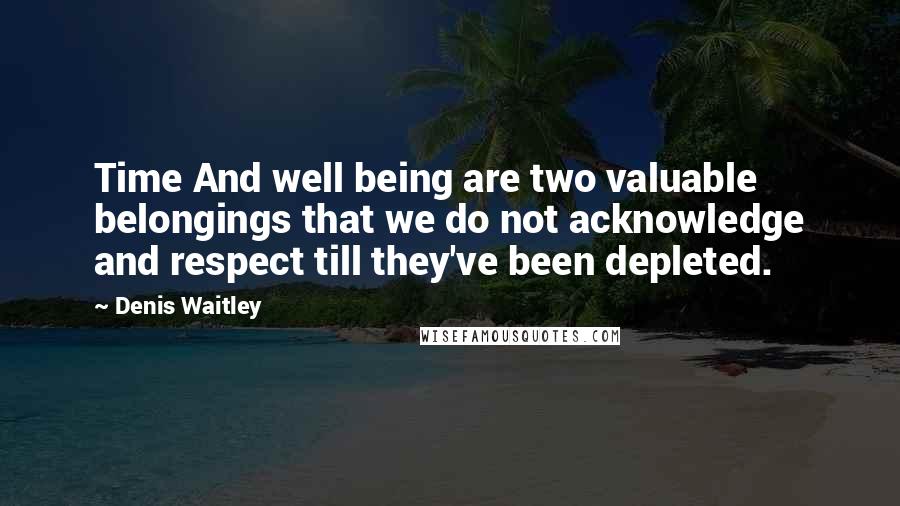 Denis Waitley Quotes: Time And well being are two valuable belongings that we do not acknowledge and respect till they've been depleted.