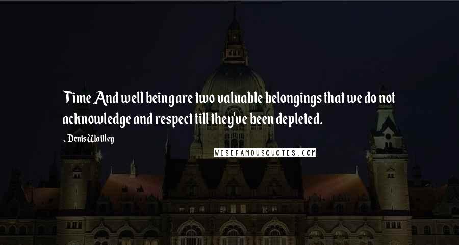 Denis Waitley Quotes: Time And well being are two valuable belongings that we do not acknowledge and respect till they've been depleted.