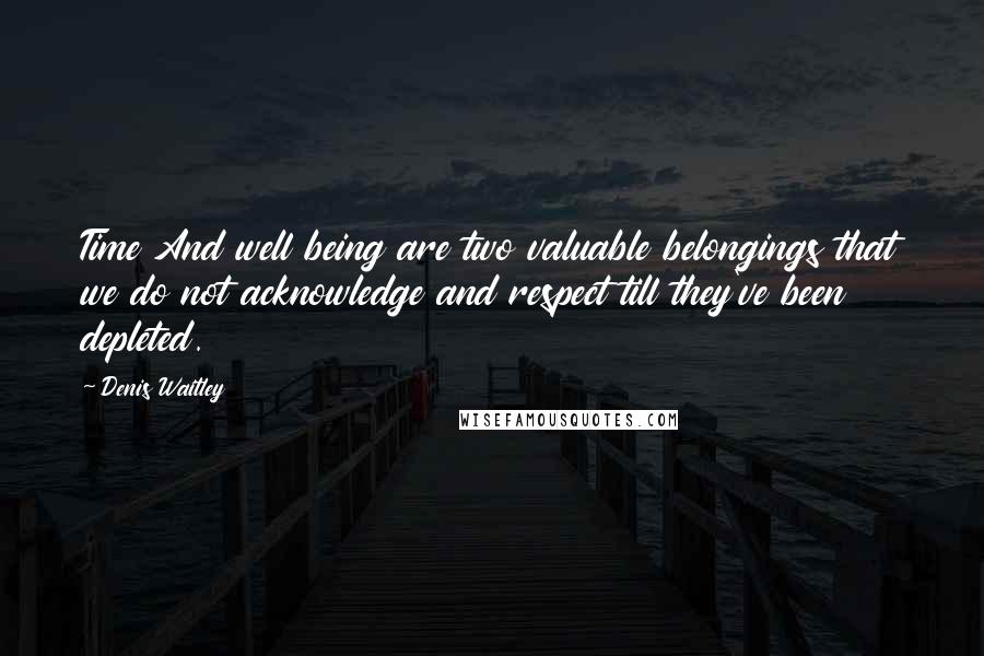 Denis Waitley Quotes: Time And well being are two valuable belongings that we do not acknowledge and respect till they've been depleted.