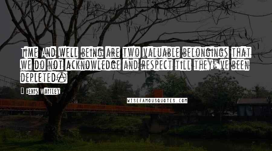 Denis Waitley Quotes: Time And well being are two valuable belongings that we do not acknowledge and respect till they've been depleted.