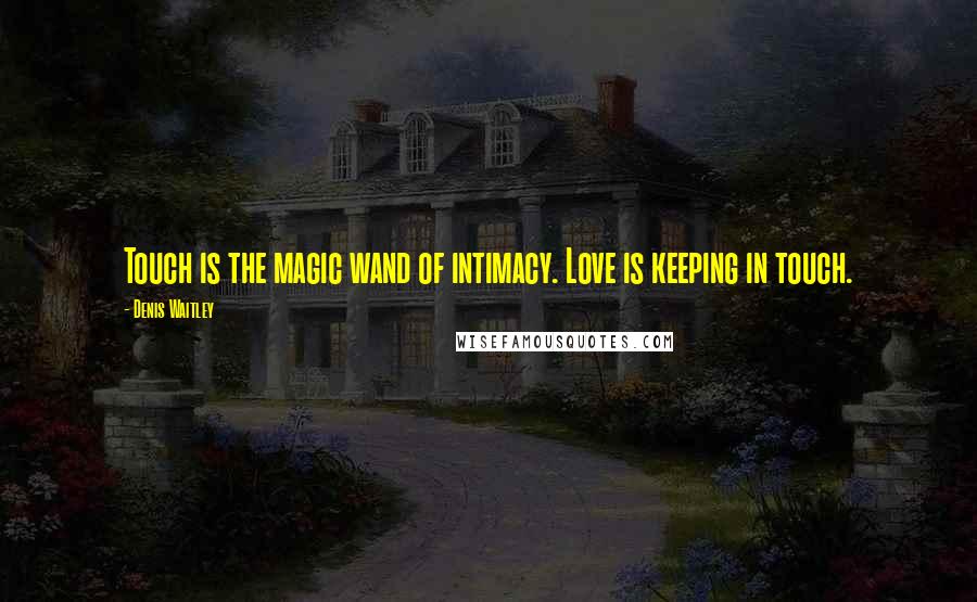 Denis Waitley Quotes: Touch is the magic wand of intimacy. Love is keeping in touch.