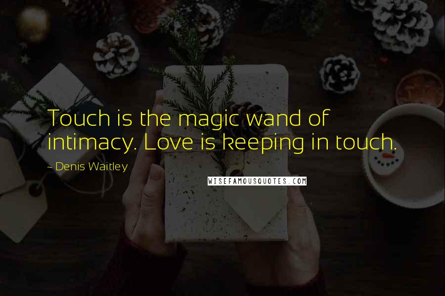 Denis Waitley Quotes: Touch is the magic wand of intimacy. Love is keeping in touch.