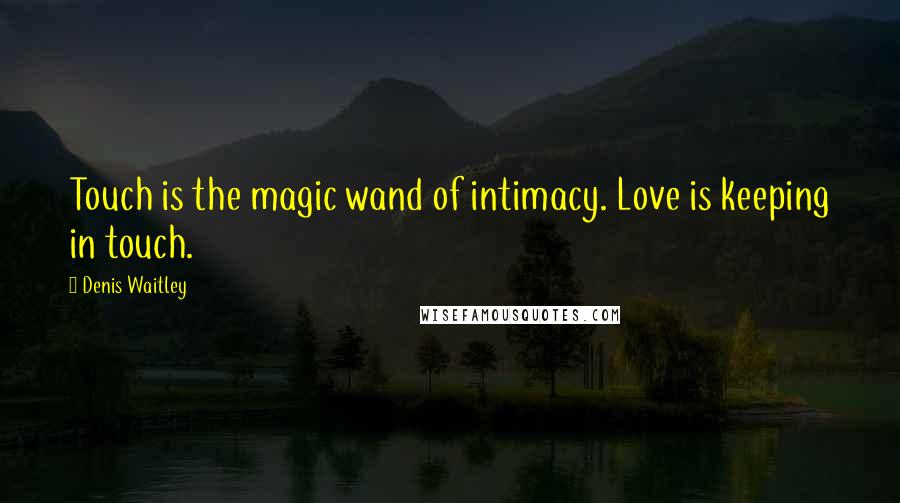 Denis Waitley Quotes: Touch is the magic wand of intimacy. Love is keeping in touch.