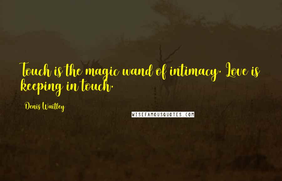 Denis Waitley Quotes: Touch is the magic wand of intimacy. Love is keeping in touch.