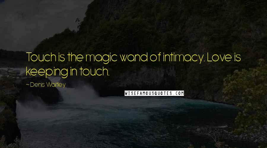 Denis Waitley Quotes: Touch is the magic wand of intimacy. Love is keeping in touch.