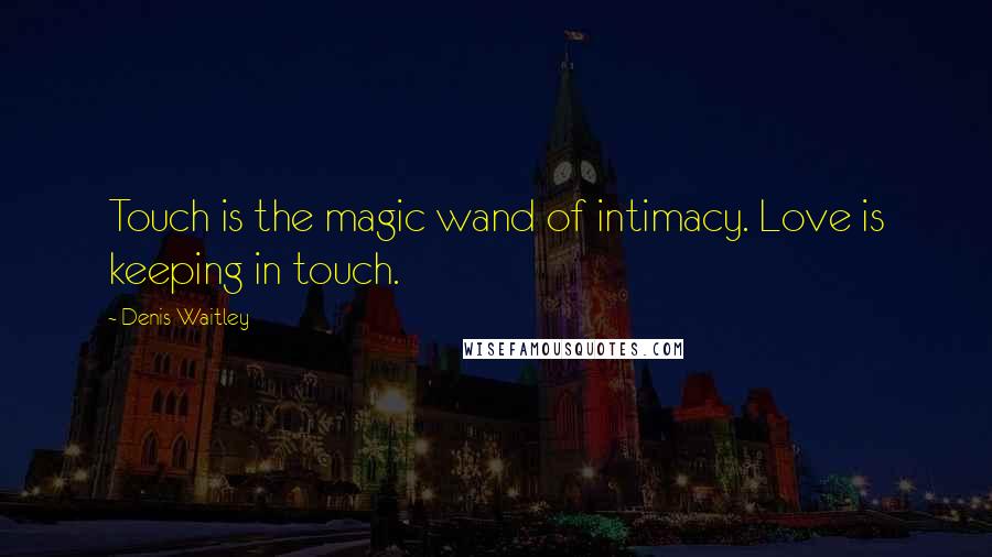 Denis Waitley Quotes: Touch is the magic wand of intimacy. Love is keeping in touch.