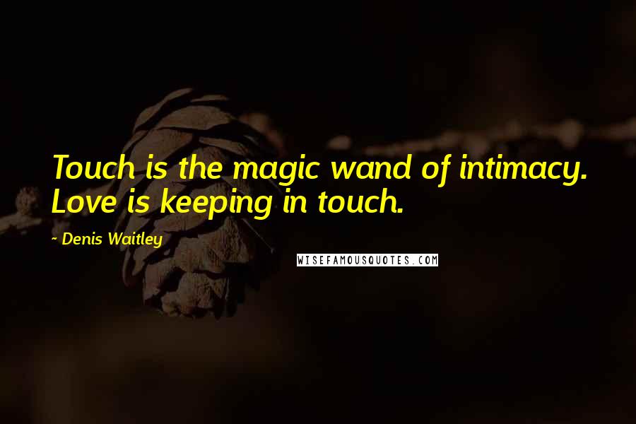 Denis Waitley Quotes: Touch is the magic wand of intimacy. Love is keeping in touch.