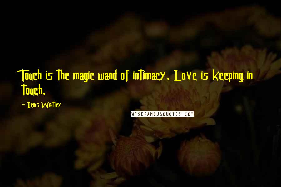 Denis Waitley Quotes: Touch is the magic wand of intimacy. Love is keeping in touch.