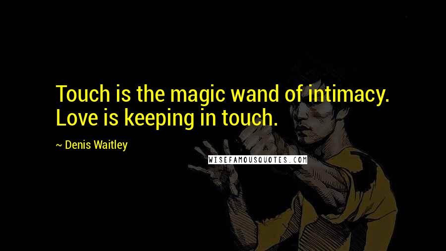 Denis Waitley Quotes: Touch is the magic wand of intimacy. Love is keeping in touch.