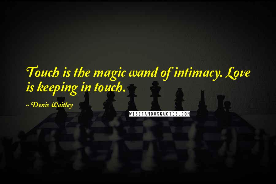 Denis Waitley Quotes: Touch is the magic wand of intimacy. Love is keeping in touch.