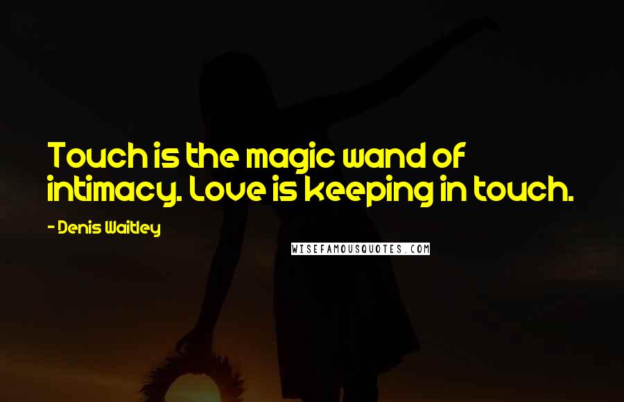 Denis Waitley Quotes: Touch is the magic wand of intimacy. Love is keeping in touch.