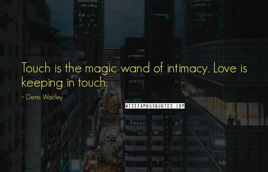 Denis Waitley Quotes: Touch is the magic wand of intimacy. Love is keeping in touch.