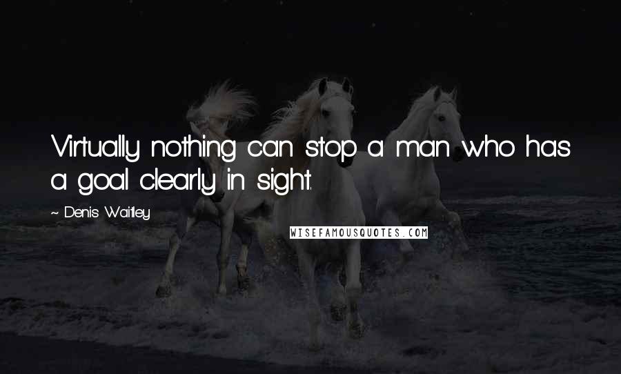 Denis Waitley Quotes: Virtually nothing can stop a man who has a goal clearly in sight.