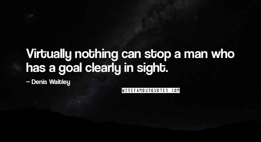 Denis Waitley Quotes: Virtually nothing can stop a man who has a goal clearly in sight.