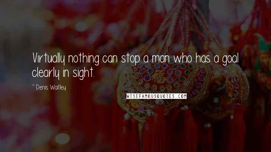 Denis Waitley Quotes: Virtually nothing can stop a man who has a goal clearly in sight.