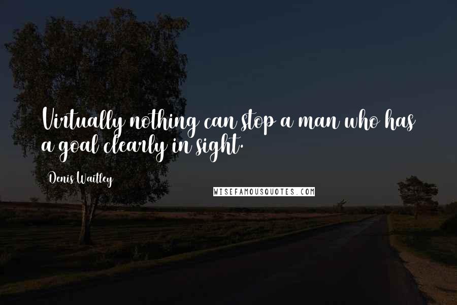 Denis Waitley Quotes: Virtually nothing can stop a man who has a goal clearly in sight.