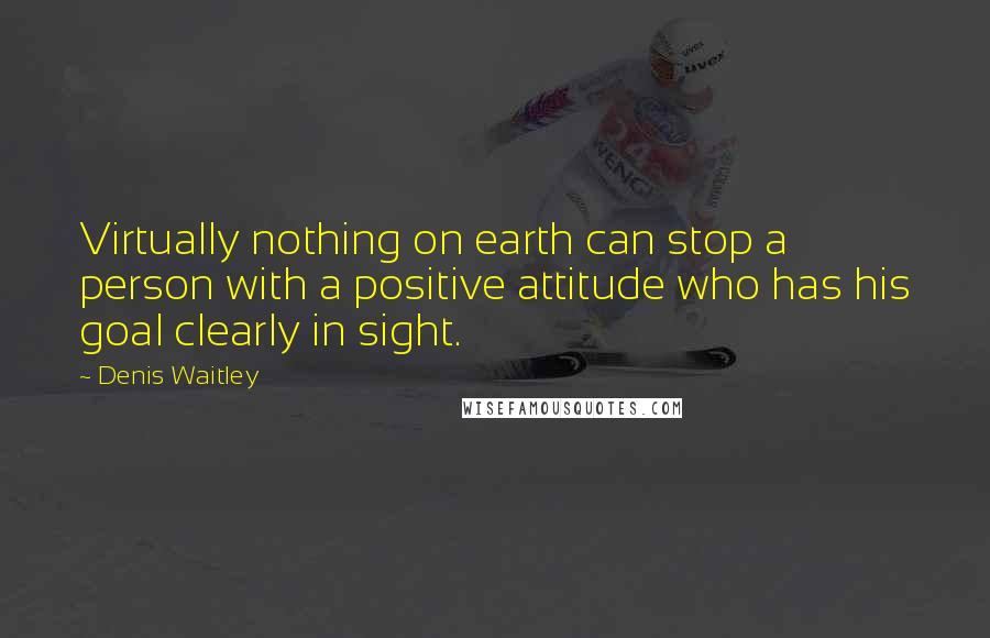 Denis Waitley Quotes: Virtually nothing on earth can stop a person with a positive attitude who has his goal clearly in sight.