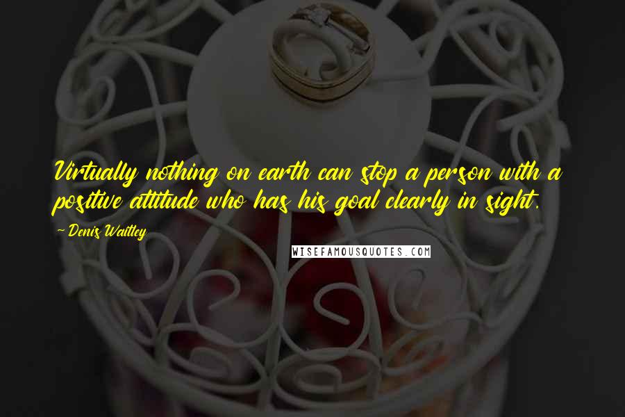 Denis Waitley Quotes: Virtually nothing on earth can stop a person with a positive attitude who has his goal clearly in sight.