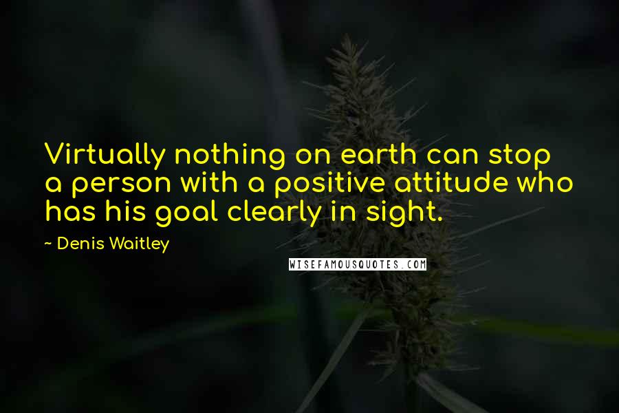 Denis Waitley Quotes: Virtually nothing on earth can stop a person with a positive attitude who has his goal clearly in sight.