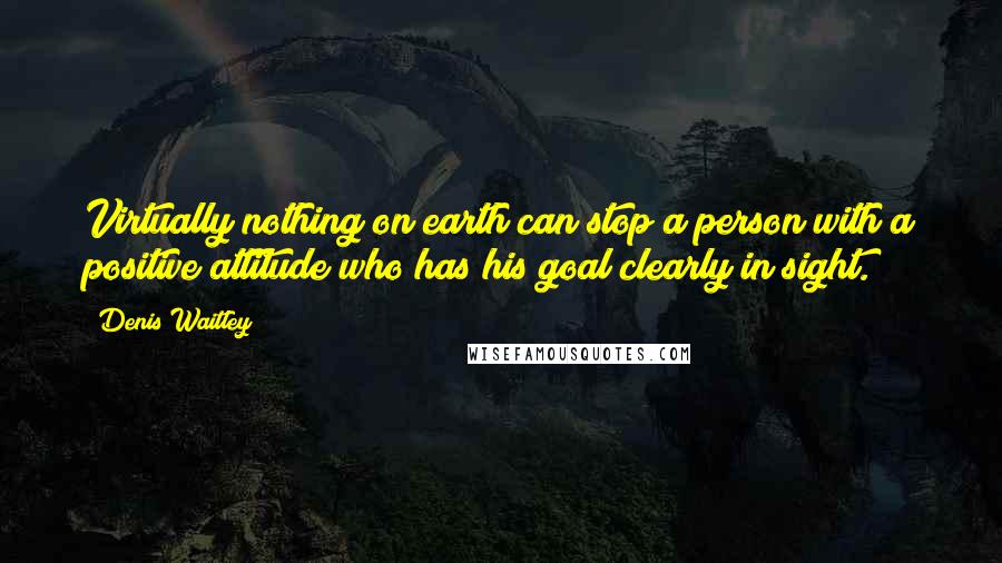 Denis Waitley Quotes: Virtually nothing on earth can stop a person with a positive attitude who has his goal clearly in sight.