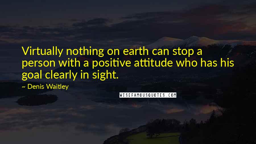 Denis Waitley Quotes: Virtually nothing on earth can stop a person with a positive attitude who has his goal clearly in sight.