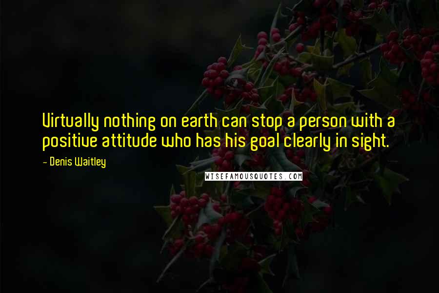 Denis Waitley Quotes: Virtually nothing on earth can stop a person with a positive attitude who has his goal clearly in sight.