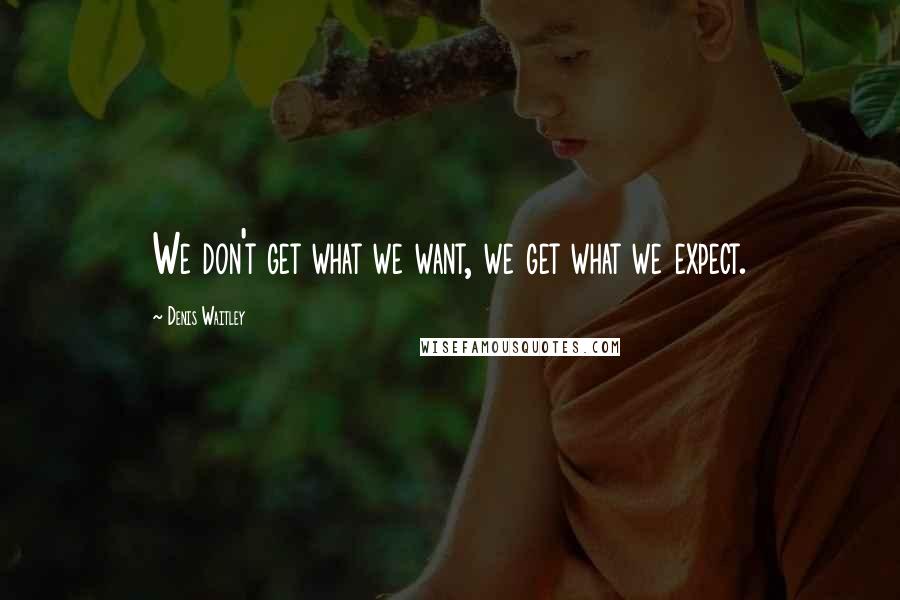 Denis Waitley Quotes: We don't get what we want, we get what we expect.