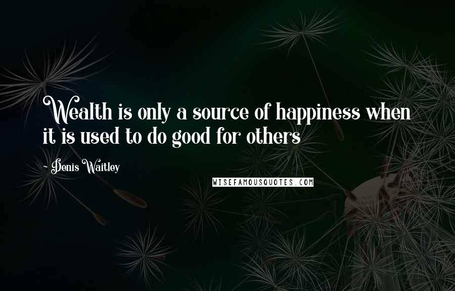 Denis Waitley Quotes: Wealth is only a source of happiness when it is used to do good for others