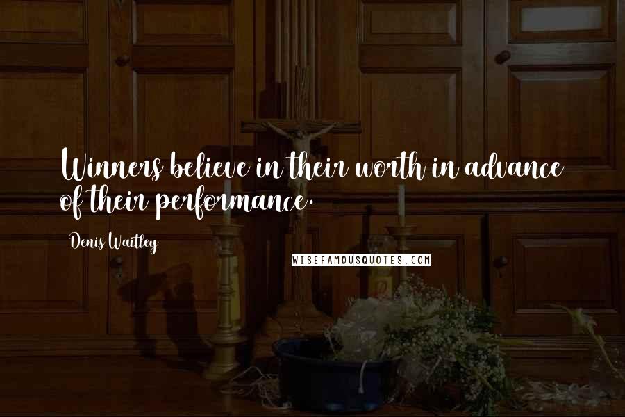 Denis Waitley Quotes: Winners believe in their worth in advance of their performance.