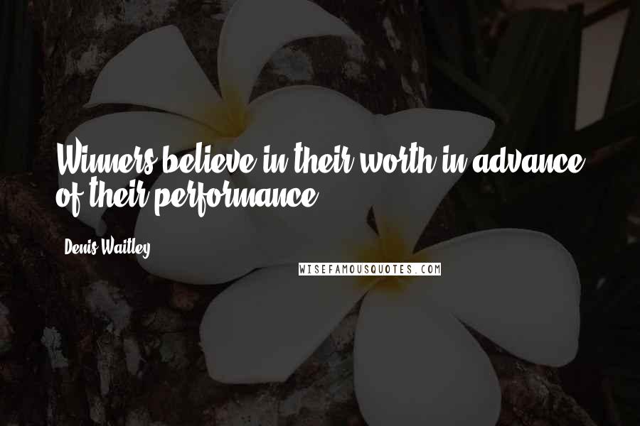 Denis Waitley Quotes: Winners believe in their worth in advance of their performance.