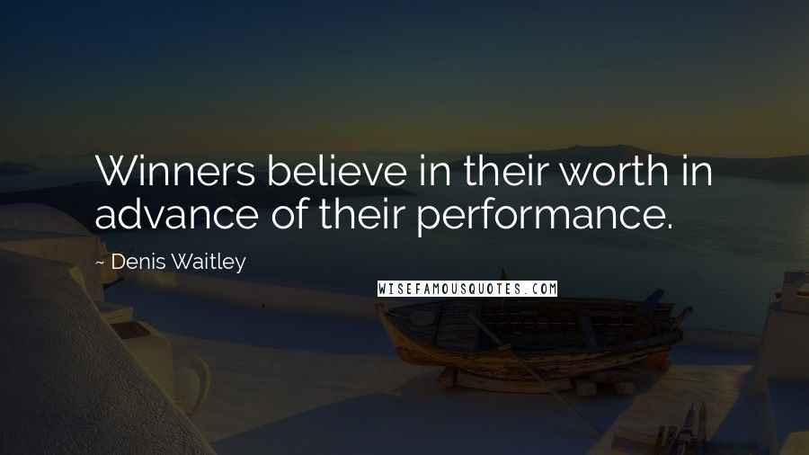 Denis Waitley Quotes: Winners believe in their worth in advance of their performance.