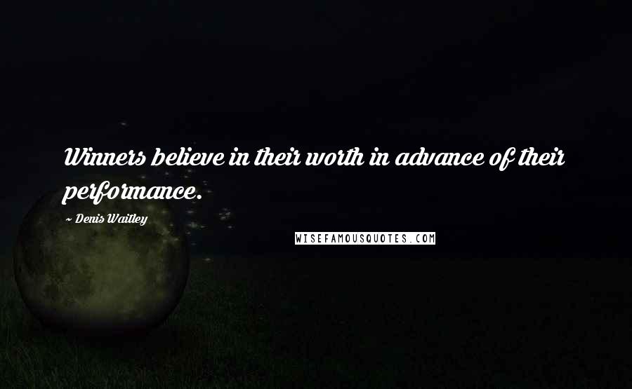 Denis Waitley Quotes: Winners believe in their worth in advance of their performance.