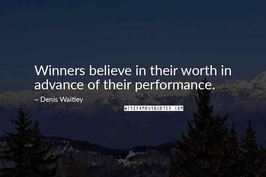 Denis Waitley Quotes: Winners believe in their worth in advance of their performance.