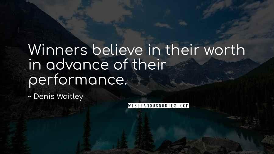 Denis Waitley Quotes: Winners believe in their worth in advance of their performance.